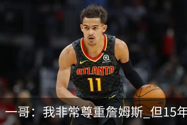 一哥：我非常尊重詹姆斯 但15年总决赛我告诉自己我比他强