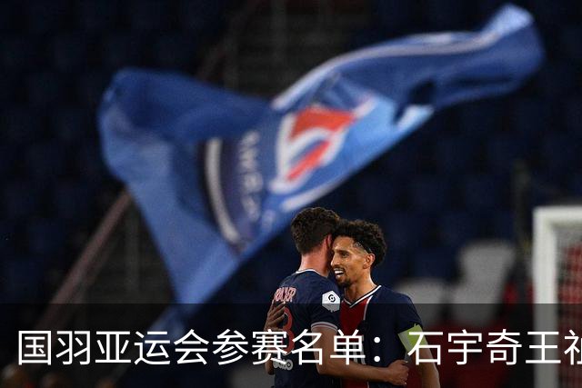国羽亚运会参赛名单：石宇奇王祉怡领衔单打 梁王圣坛出击双打
