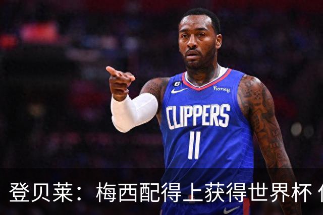 登贝莱：梅西配得上获得世界杯 但法国也要夺冠